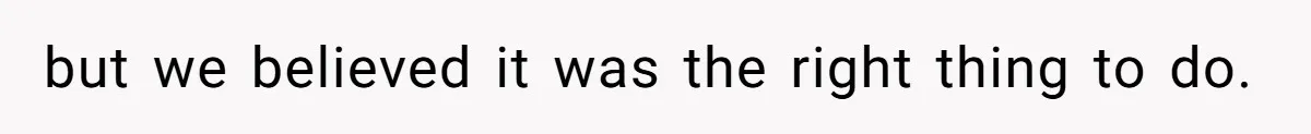 but we believed it was the right thing to do.