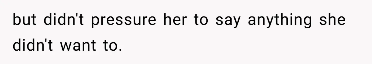 but didn't pressure her to say anything she didn't want to.