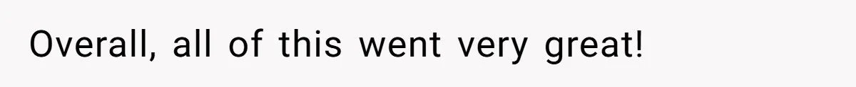 Overall, all of this went very great!