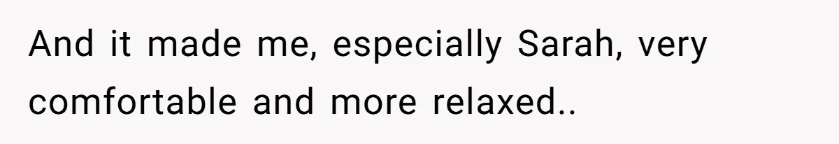 And it made me, especially Sarah, very comfortable and more relaxed..
