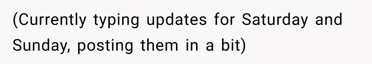 (Currently typing updates for Saturday and Sunday, posting them in a bit)