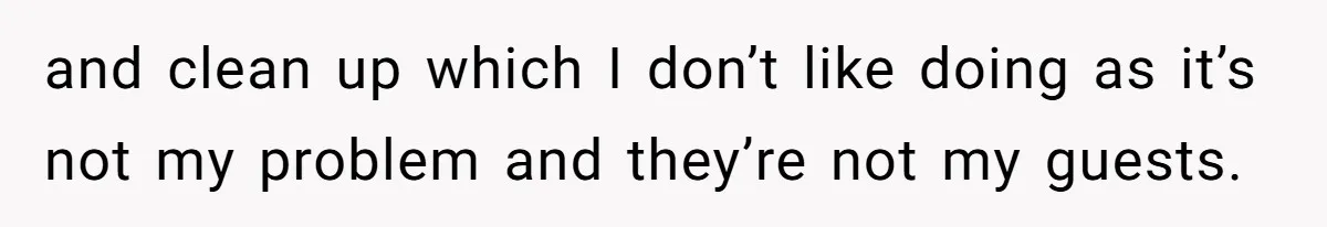 15-Year-Old Refuses To Fake Baby Praise, Parents Demand She Apologize Anyway and clean up which I don’t like doing as it’s not my problem and they’re not my guests.