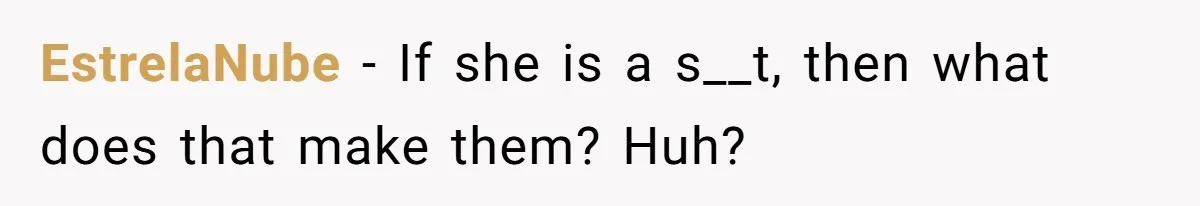 EstrelaNube − If she is a s__t, then what does that make them? Huh?