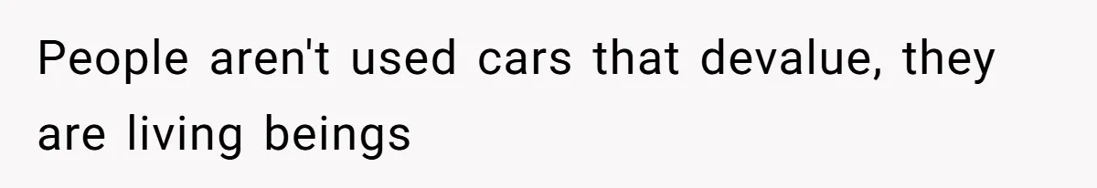 People aren't used cars that devalue, they are living beings