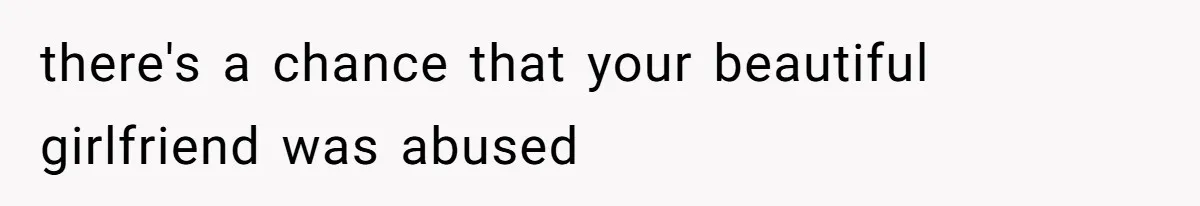there's a chance that your beautiful girlfriend was abused