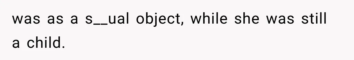 was as a s__ual object, while she was still a child.
