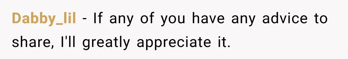 Dabby_lil − If any of you have any advice to share, I'll greatly appreciate it.