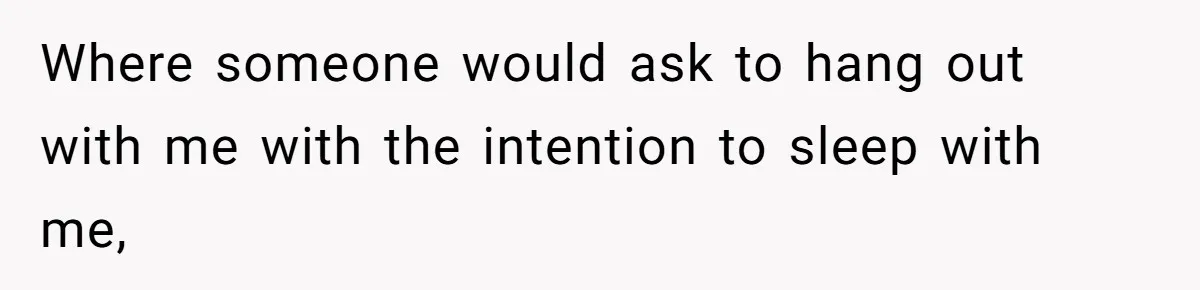 Where someone would ask to hang out with me with the intention to sleep with me,