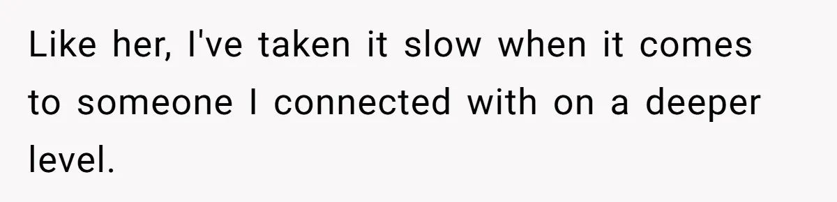 Like her, I've taken it slow when it comes to someone I connected with on a deeper level.