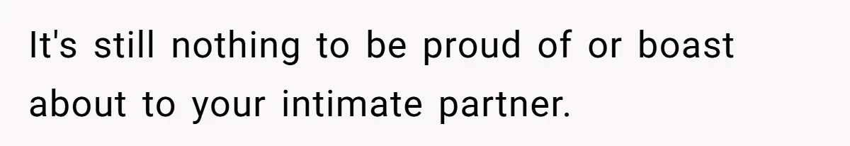 It's still nothing to be proud of or boast about to your intimate partner.