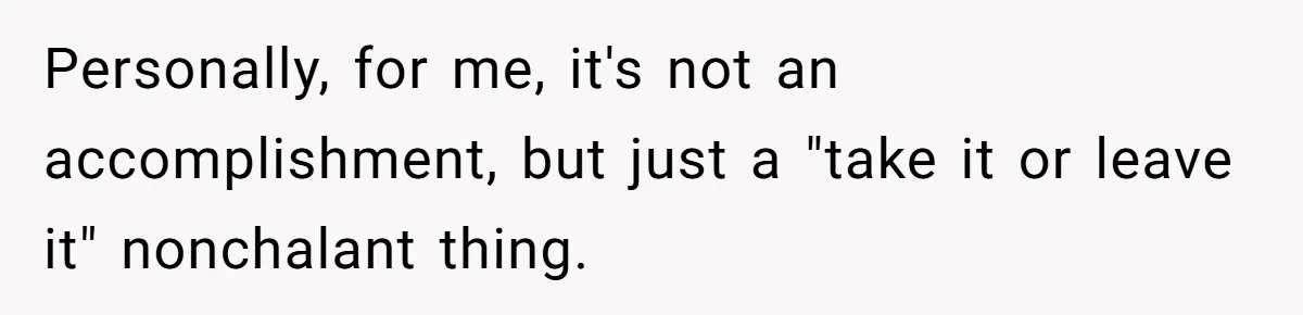 Personally, for me, it's not an accomplishment, but just a "take it or leave it" nonchalant thing.
