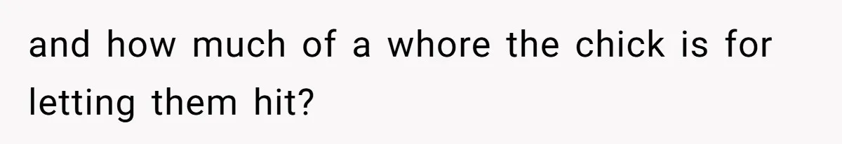 and how much of a whore the chick is for letting them hit?