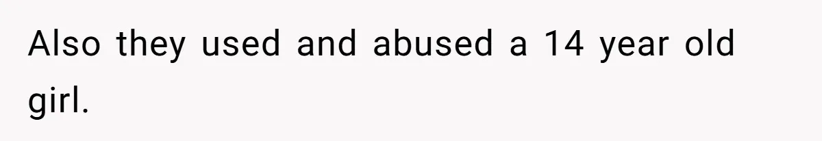 Also they used and abused a 14 year old girl.
