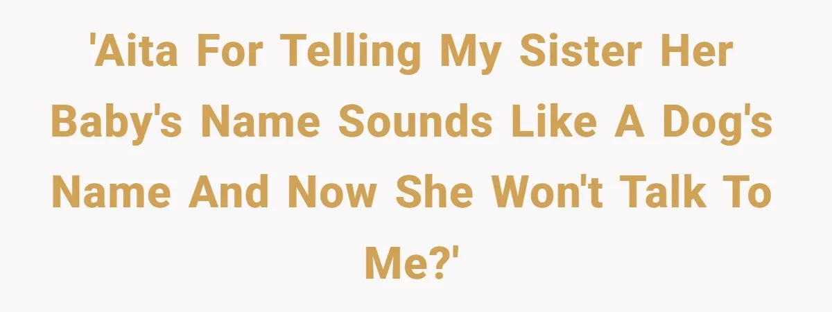 'AITA for telling my sister her baby's name sounds like a dog's name and now she won't talk to me?'