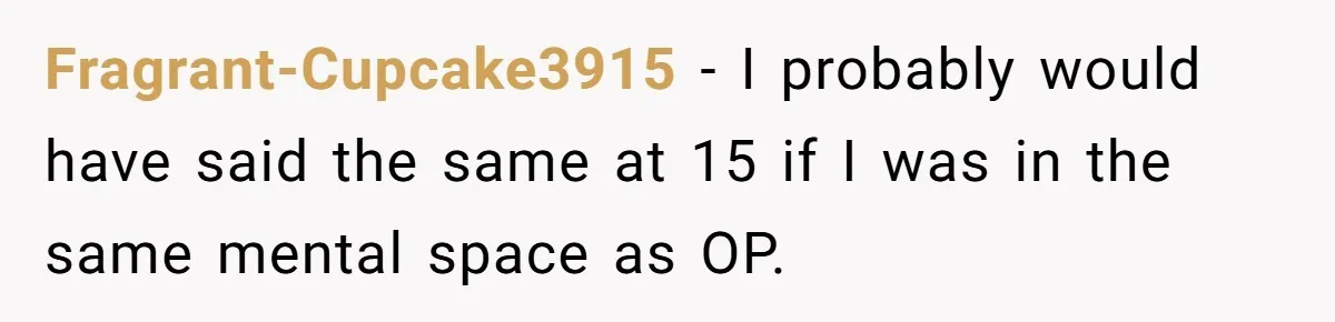 15-Year-Old Refuses To Fake Baby Praise, Parents Demand She Apologize Anyway Fragrant-Cupcake3915 − I probably would have said the same at 15 if I was in the same mental space as OP.