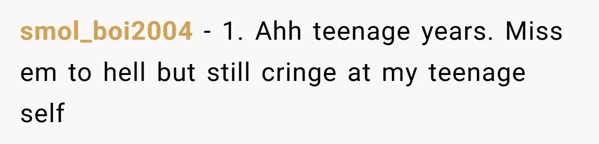 15-Year-Old Refuses To Fake Baby Praise, Parents Demand She Apologize Anyway smol_boi2004 − 1. Ahh teenage years. Miss em to hell but still cringe at my teenage self