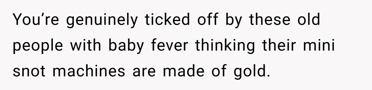 15-Year-Old Refuses To Fake Baby Praise, Parents Demand She Apologize Anyway You’re genuinely ticked off by these old people with baby fever thinking their mini snot machines are made of gold.