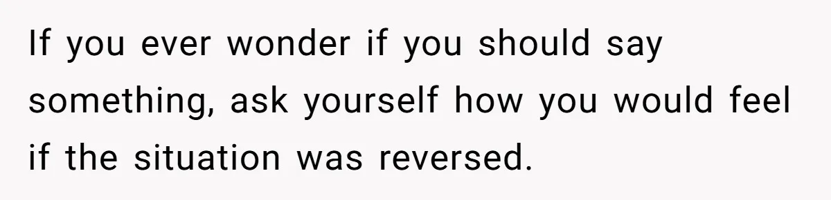 15-Year-Old Refuses To Fake Baby Praise, Parents Demand She Apologize Anyway If you ever wonder if you should say something, ask yourself how you would feel if the situation was reversed.