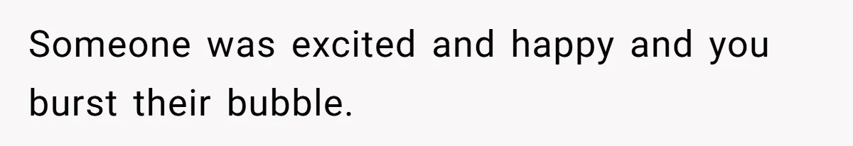 15-Year-Old Refuses To Fake Baby Praise, Parents Demand She Apologize Anyway Someone was excited and happy and you burst their bubble.