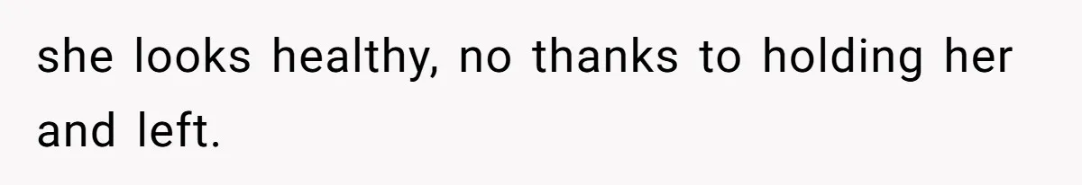 15-Year-Old Refuses To Fake Baby Praise, Parents Demand She Apologize Anyway she looks healthy, no thanks to holding her and left.