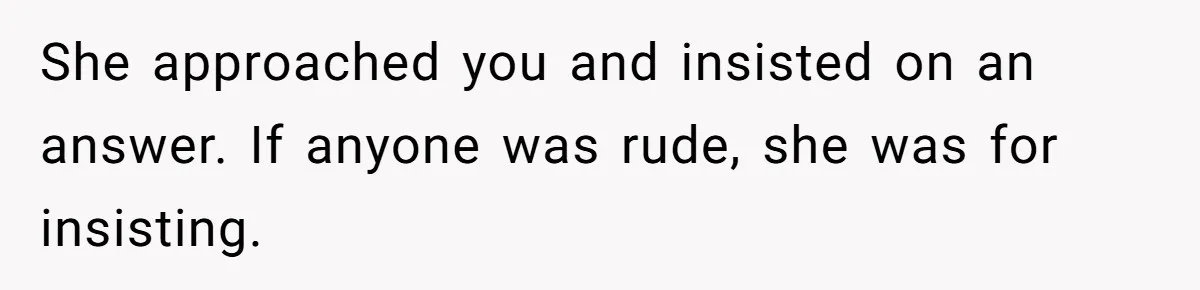 15-Year-Old Refuses To Fake Baby Praise, Parents Demand She Apologize Anyway She approached you and insisted on an answer. If anyone was rude, she was for insisting.