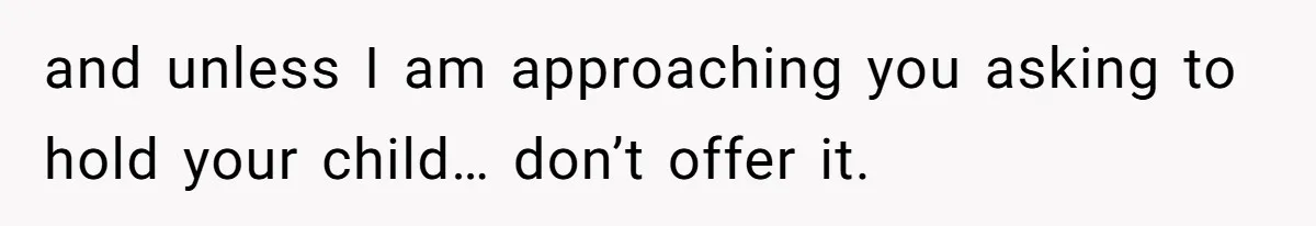 15-Year-Old Refuses To Fake Baby Praise, Parents Demand She Apologize Anyway and unless I am approaching you asking to hold your child… don’t offer it.