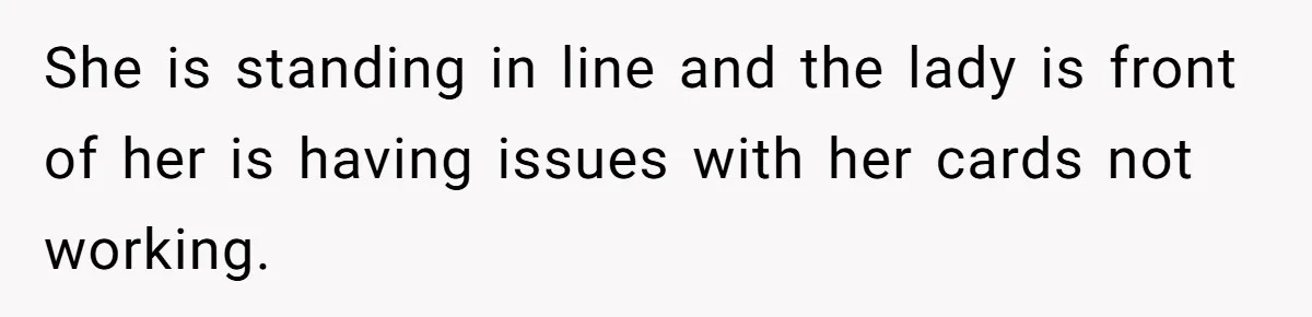 Woman Could’ve Had Her Groceries Paid For Until She Opened Her Mouth She is standing in line and the lady is front of her is having issues with her cards not working.