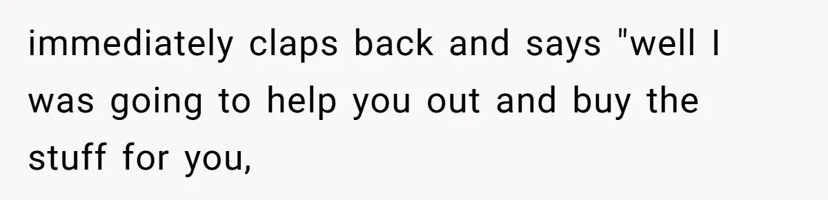 Woman Could’ve Had Her Groceries Paid For Until She Opened Her Mouth immediately claps back and says "well I was going to help you out and buy the stuff for you,