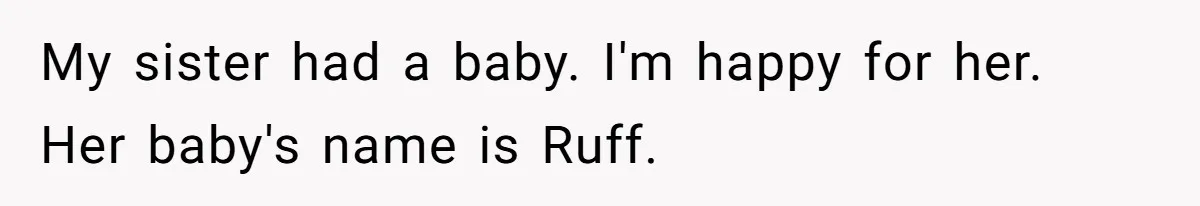 My sister had a baby. I'm happy for her. Her baby's name is Ruff.