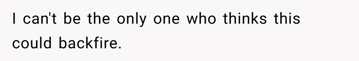 I can't be the only one who thinks this could backfire.