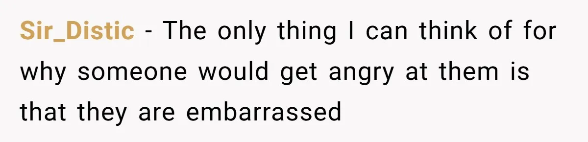 Woman Could’ve Had Her Groceries Paid For Until She Opened Her Mouth Sir_Distic − The only thing I can think of for why someone would get angry at them is that they are embarrassed