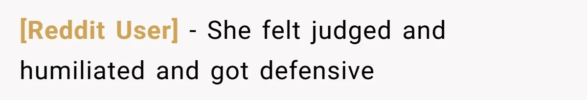 [Reddit User] − She felt judged and humiliated and got defensive
