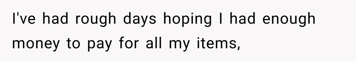 Woman Could’ve Had Her Groceries Paid For Until She Opened Her Mouth I've had rough days hoping I had enough money to pay for all my items,