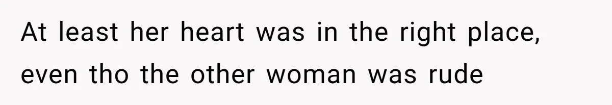 Woman Could’ve Had Her Groceries Paid For Until She Opened Her Mouth At least her heart was in the right place, even tho the other woman was rude