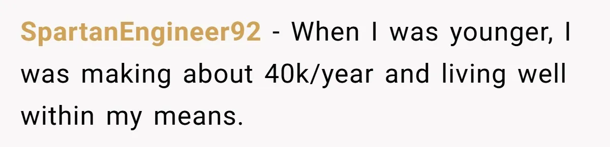 Woman Could’ve Had Her Groceries Paid For Until She Opened Her Mouth SpartanEngineer92 − When I was younger, I was making about 40k/year and living well within my means.