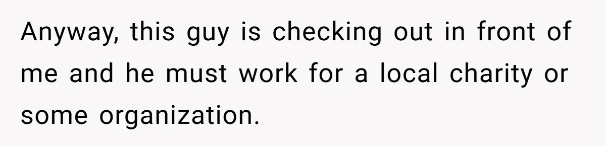 Woman Could’ve Had Her Groceries Paid For Until She Opened Her Mouth Anyway, this guy is checking out in front of me and he must work for a local charity or some organization.