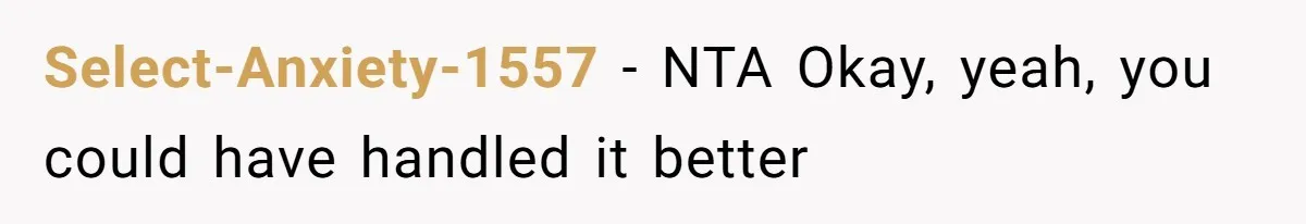 Select-Anxiety-1557 − NTA Okay, yeah, you could have handled it better