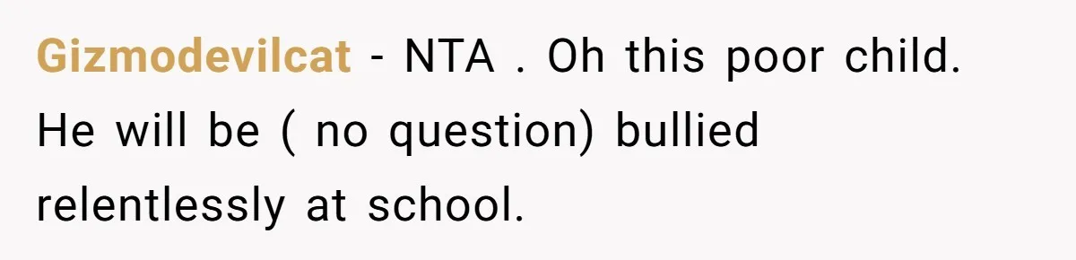 Gizmodevilcat − NTA . Oh this poor child. He will be ( no question) bullied relentlessly at school.