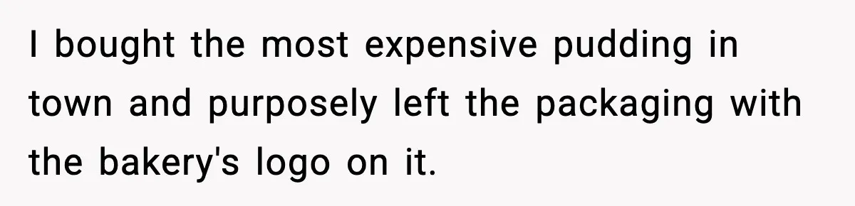 I bought the most expensive pudding in town and purposely left the packaging with the bakery's logo on it.