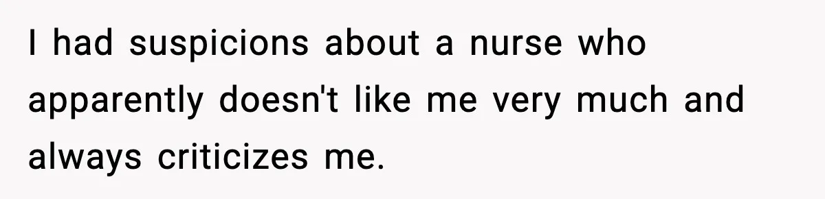 I had suspicions about a nurse who apparently doesn't like me very much and always criticizes me.