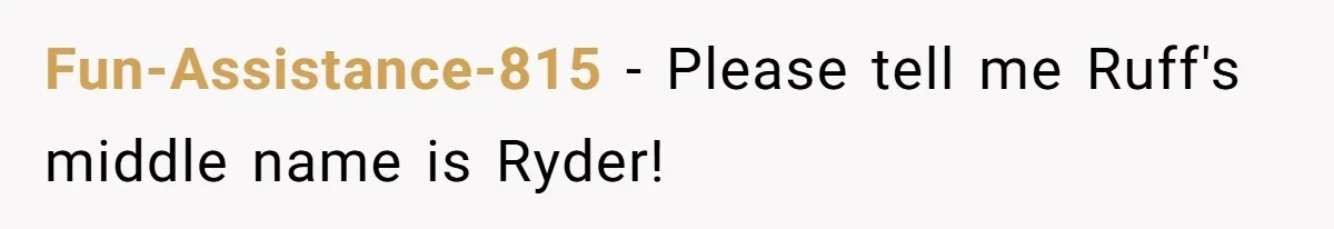 Fun-Assistance-815 − Please tell me Ruff's middle name is Ryder!