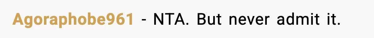 Agoraphobe961 - NTA. But never admit it.