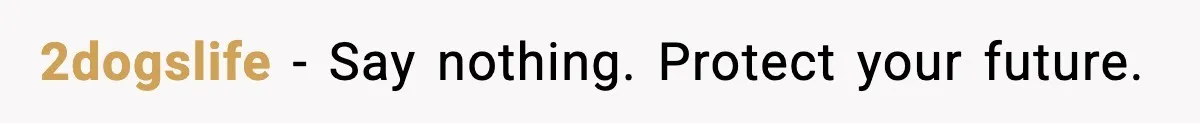 2dogslife - Say nothing. Protect your future.