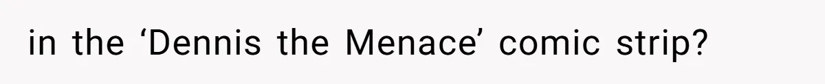 in the ‘Dennis the Menace’ comic strip?