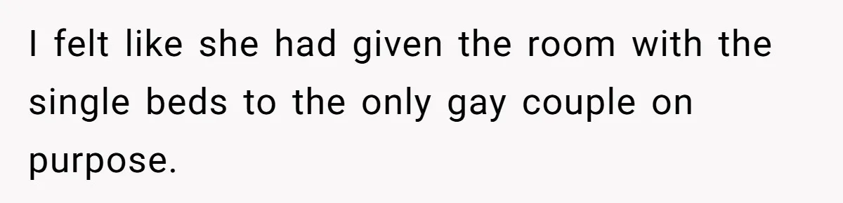 Couple Leaves Family Vacation After MIL Refuses To Give Them A Shared Bed I felt like she had given the room with the single beds to the only gay couple on purpose.