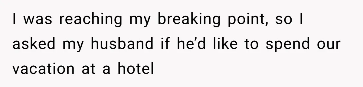 Couple Leaves Family Vacation After MIL Refuses To Give Them A Shared Bed I was reaching my breaking point, so I asked my husband if he’d like to spend our vacation at a hotel