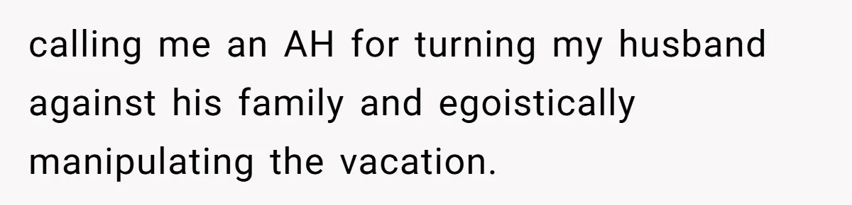 Couple Leaves Family Vacation After MIL Refuses To Give Them A Shared Bed calling me an AH for turning my husband against his family and egoistically manipulating the vacation.