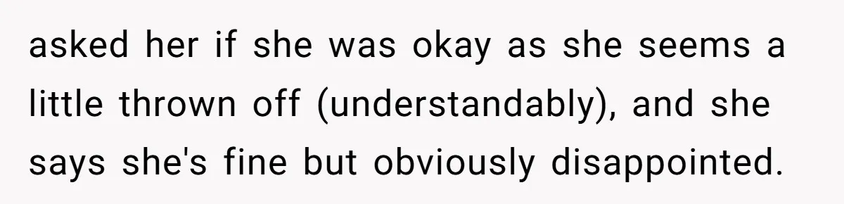 asked her if she was okay as she seems a little thrown off (understandably), and she says she's fine but obviously disappointed.
