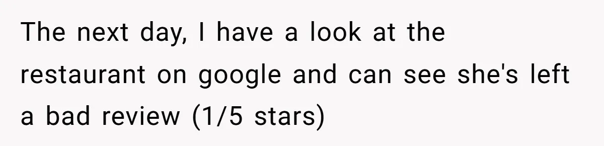 The next day, I have a look at the restaurant on google and can see she's left a bad review (1/5 stars)