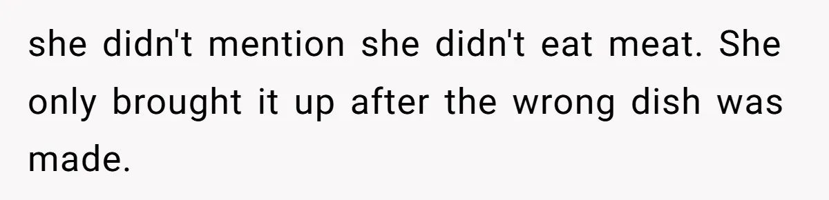 she didn't mention she didn't eat meat. She only brought it up after the wrong dish was made.